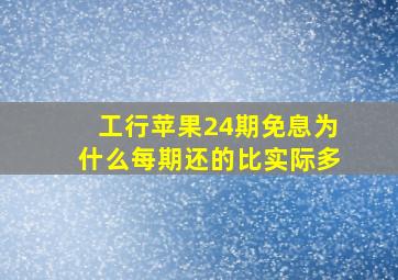 工行苹果24期免息为什么每期还的比实际多