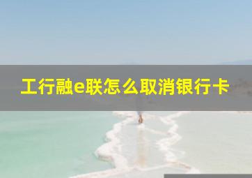 工行融e联怎么取消银行卡