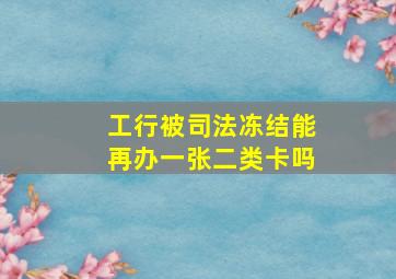 工行被司法冻结能再办一张二类卡吗