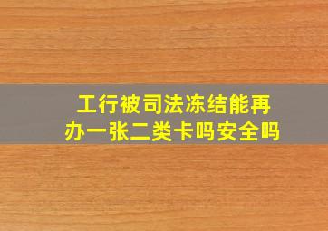 工行被司法冻结能再办一张二类卡吗安全吗