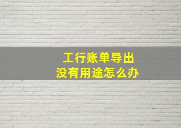 工行账单导出没有用途怎么办