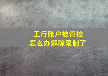 工行账户被管控怎么办解除限制了