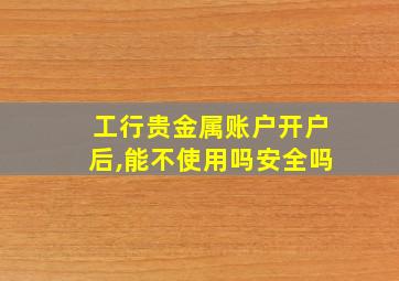 工行贵金属账户开户后,能不使用吗安全吗