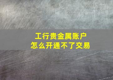 工行贵金属账户怎么开通不了交易