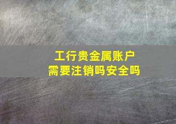 工行贵金属账户需要注销吗安全吗