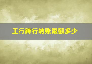 工行跨行转账限额多少