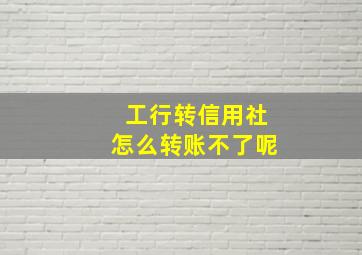 工行转信用社怎么转账不了呢