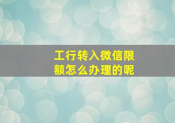 工行转入微信限额怎么办理的呢