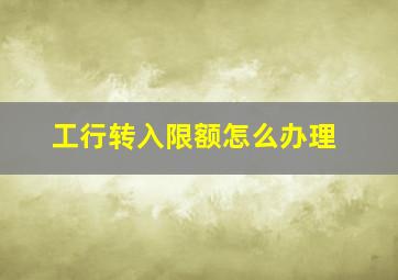 工行转入限额怎么办理