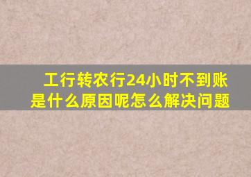 工行转农行24小时不到账是什么原因呢怎么解决问题