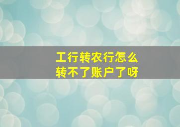 工行转农行怎么转不了账户了呀