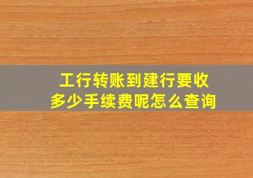 工行转账到建行要收多少手续费呢怎么查询