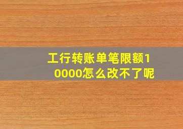 工行转账单笔限额10000怎么改不了呢