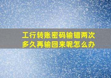 工行转账密码输错两次多久再输回来呢怎么办