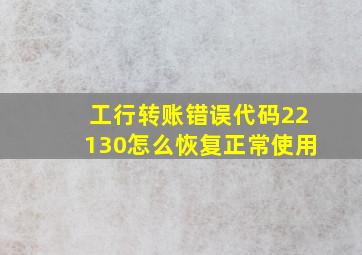 工行转账错误代码22130怎么恢复正常使用