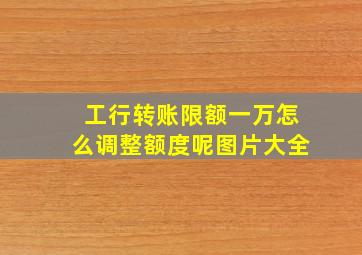 工行转账限额一万怎么调整额度呢图片大全