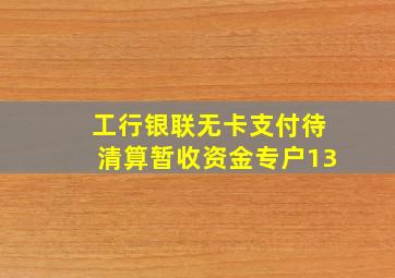 工行银联无卡支付待清算暂收资金专户13