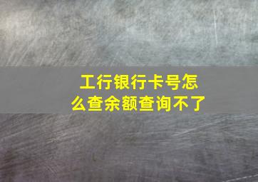 工行银行卡号怎么查余额查询不了