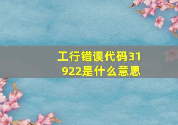 工行错误代码31922是什么意思