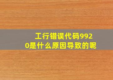 工行错误代码9920是什么原因导致的呢