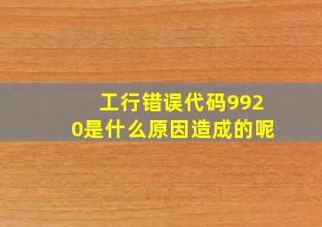 工行错误代码9920是什么原因造成的呢