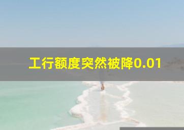 工行额度突然被降0.01