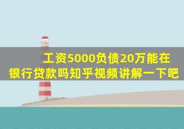 工资5000负债20万能在银行贷款吗知乎视频讲解一下吧