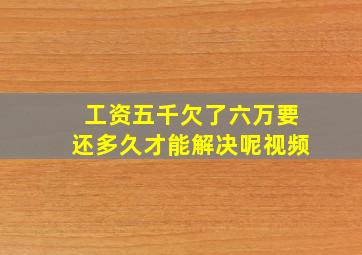 工资五千欠了六万要还多久才能解决呢视频