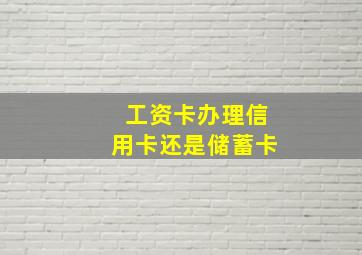 工资卡办理信用卡还是储蓄卡