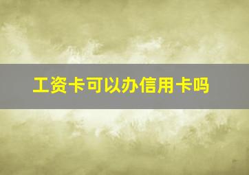 工资卡可以办信用卡吗