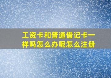 工资卡和普通借记卡一样吗怎么办呢怎么注册