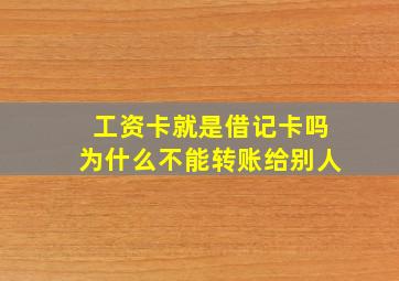 工资卡就是借记卡吗为什么不能转账给别人