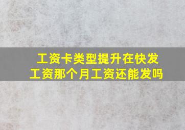 工资卡类型提升在快发工资那个月工资还能发吗