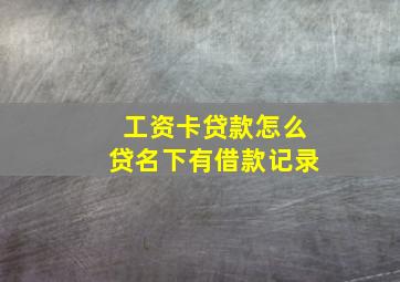 工资卡贷款怎么贷名下有借款记录