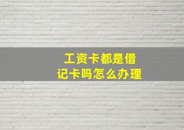 工资卡都是借记卡吗怎么办理