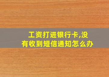 工资打进银行卡,没有收到短信通知怎么办