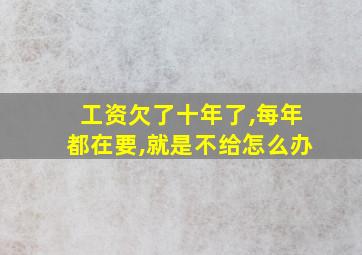 工资欠了十年了,每年都在要,就是不给怎么办