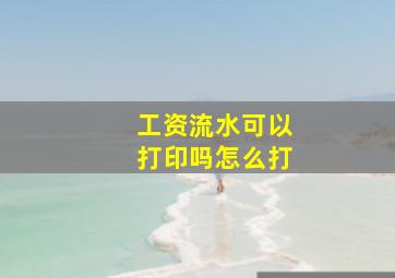 工资流水可以打印吗怎么打