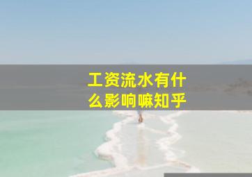 工资流水有什么影响嘛知乎