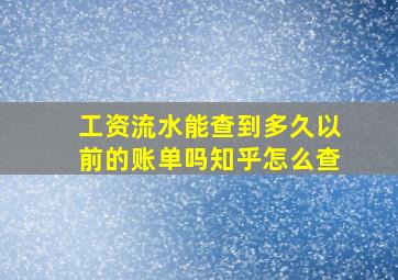 工资流水能查到多久以前的账单吗知乎怎么查