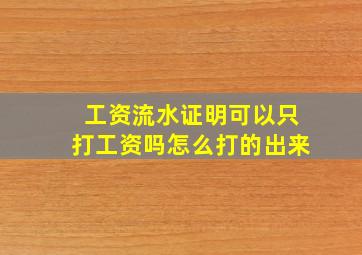 工资流水证明可以只打工资吗怎么打的出来