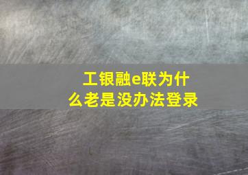 工银融e联为什么老是没办法登录