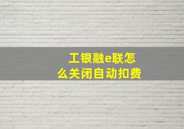 工银融e联怎么关闭自动扣费