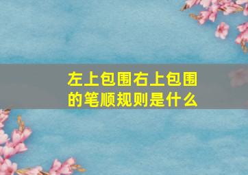 左上包围右上包围的笔顺规则是什么