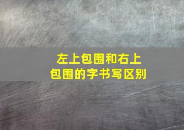 左上包围和右上包围的字书写区别