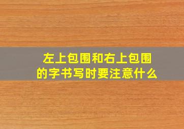 左上包围和右上包围的字书写时要注意什么