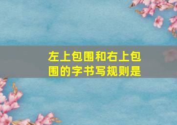 左上包围和右上包围的字书写规则是