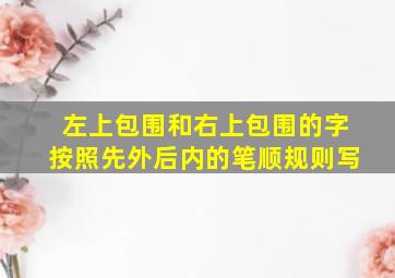 左上包围和右上包围的字按照先外后内的笔顺规则写