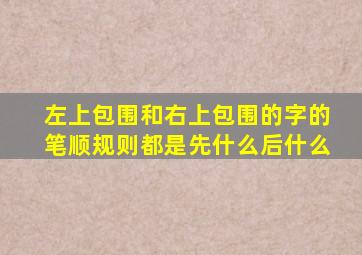 左上包围和右上包围的字的笔顺规则都是先什么后什么