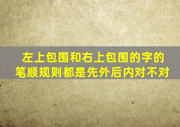 左上包围和右上包围的字的笔顺规则都是先外后内对不对